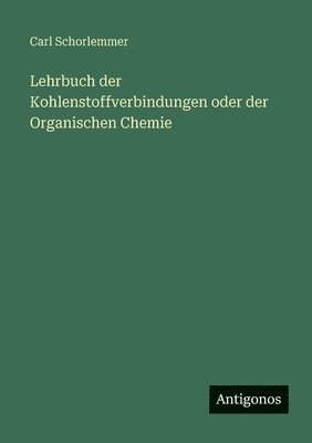 Lehrbuch der Kohlenstoffverbindungen oder der Organischen Chemie