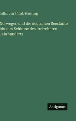 Julius Von Pflugk-Harttung - Norwegen und die deutschen Seestädte bis zum Schlusse des dreizehnten Jahrhunderts, Inbunden