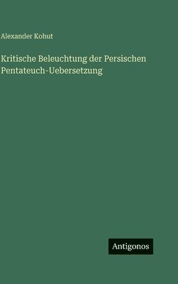 Alexander Kohut - Kritische Beleuchtung der Persischen Pentateuch-Uebersetzung, Inbunden
