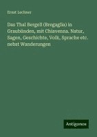 bokomslag Das Thal Bergell (Bregaglia) in Graubünden, mit Chiavenna. Natur, Sagen, Geschichte, Volk, Sprache etc. nebst Wanderungen
