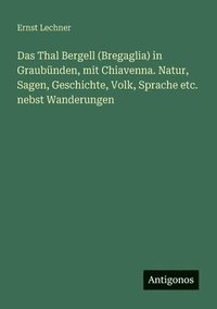 bokomslag Thal Bergell (Bregaglia) in Graubünden, mit Chiavenna. Natur, Sagen, Geschichte, Volk, Sprache etc. nebst Wanderungen