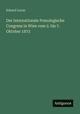 Der internationale Pomologische Congress in Wien vom 2. bis 7. Oktober 1873 1