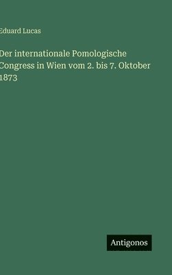 Eduard Lucas - internationale Pomologische Congress in Wien vom 2. bis 7. Oktober 1873, Inbunden