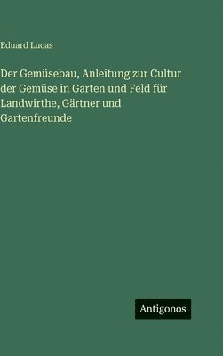 Eduard Lucas - Der Gemüsebau, Anleitung zur Cultur der Gemüse in Garten und Feld für Landwirthe, Gärtner und Gartenfreunde, Inbunden