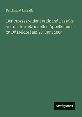 bokomslag Der Prozess wider Ferdinand Lassalle vor der korrektionellen Appelkammer zu Dsseldorf am 27. Juni 1864