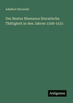 bokomslag Des Beatus Rhenanus literarische Thätigkeit in den Jahren 1508-1531