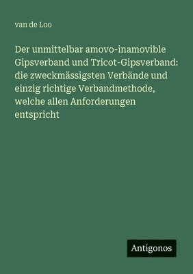 bokomslag Der unmittelbar amovo-inamovible Gipsverband und Tricot-Gipsverband: die zweckmässigsten Verbände und einzig richtige Verbandmethode, welche allen Anf