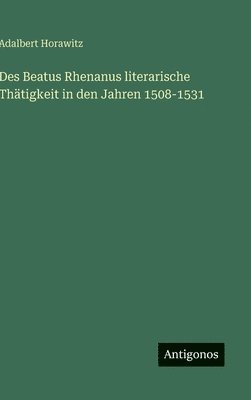 Des Beatus Rhenanus literarische Thätigkeit in den Jahren 1508-1531