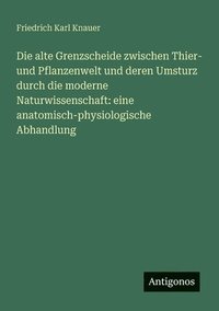 bokomslag Die alte Grenzscheide zwischen Thier- und Pflanzenwelt und deren Umsturz durch die moderne Naturwissenschaft: eine anatomisch-physiologische Abhandlun