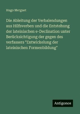 Hugo Merguet - Ableitung der Verbalendungen aus Hilfsverben und die Entstehung der lateinischen e-Declination unter Berücksichtigung der gegen des verfassers "Entwickelung der lateinischen Formenbildung", Häftad