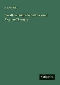 bokomslag Die allein mögliche Cellular-und Atomen-Therapie