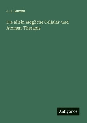 bokomslag Die allein mögliche Cellular-und Atomen-Therapie