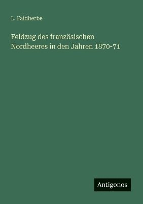 bokomslag Feldzug des französischen Nordheeres in den Jahren 1870-71
