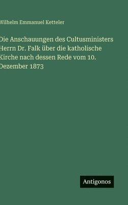 Wilhelm Emmanuel Ketteler - Die Anschauungen des Cultusministers Herrn Dr. Falk über die katholische Kirche nach dessen Rede vom 10. Dezember 1873, Inbunden