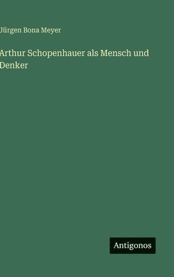 Jürgen Bona Meyer - Arthur Schopenhauer als Mensch und Denker, Inbunden