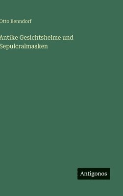 Otto Benndorf - Antike Gesichtshelme und Sepulcralmasken, Inbunden