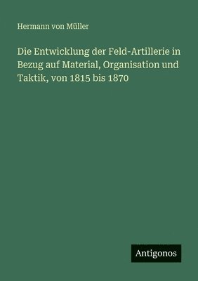 Entwicklung der Feld-Artillerie in Bezug auf Material, Organisation und Taktik, von 1815 bis 1870