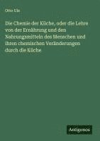 bokomslag Die Chemie der Küche, oder die Lehre von der Ernährung und den Nahrungsmitteln des Menschen und ihren chemischen Veränderungen durch die Küche