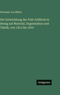 Entwicklung der Feld-Artillerie in Bezug auf Material, Organisation und Taktik, von 1815 bis 1870