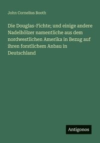 bokomslag Douglas-Fichte; und einige andere Nadelhölzer namentliche aus dem nordwestlichen Amerika in Bezug auf ihren forstlichem Anbau in Deutschland