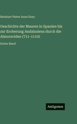 Reinhart Pieter Anne Dozy - Geschichte der Mauren in Spanien bis zur Eroberung Andalusiens durch die Almoraviden (711-1110), Inbunden