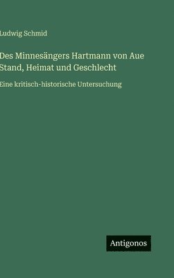Ludwig Schmid - Des Minnesängers Hartmann von Aue Stand, Heimat und Geschlecht, Inbunden