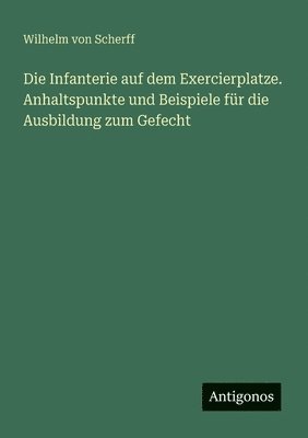 bokomslag Infanterie auf dem Exercierplatze. Anhaltspunkte und Beispiele für die Ausbildung zum Gefecht