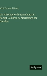 bokomslag Die Hirschgeweih-Sammlung im Knigl. Schlosse zu Moritzburg bei Dresden