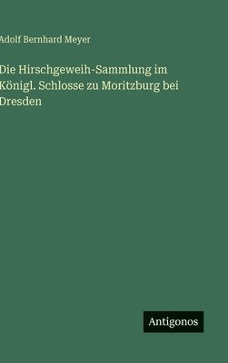 Die Hirschgeweih-Sammlung im Königl. Schlosse zu Moritzburg bei Dresden 1