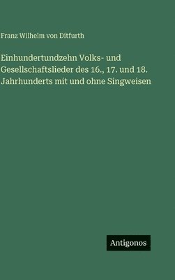 Einhundertundzehn Volks- und Gesellschaftslieder des 16., 17. und 18. Jahrhunderts mit und ohne Singweisen