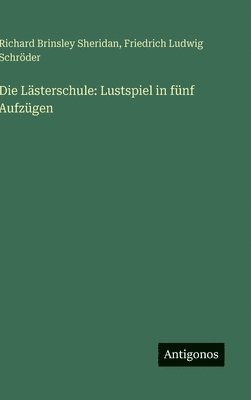 Richard Brinsley Sheridan, Friedrich Ludwig Schröder - Die Lästerschule: Lustspiel in fünf Aufzügen, Inbunden