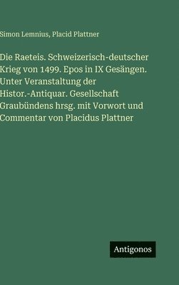 Raeteis. Schweizerisch-deutscher Krieg von 1499. Epos in IX Gesängen. Unter Veranstaltung der Histor.-Antiquar. Gesellschaft Graubündens hrsg. mit Vorwort und Commentar von Placidus Plattner