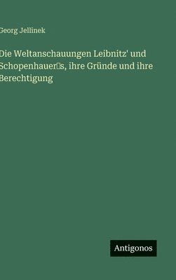 Weltanschauungen Leibnitz' und Schopenhauer‛s, ihre Gründe und ihre Berechtigung