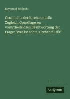 bokomslag Geschichte der Kirchenmusik: Zugleich Grundlage zur vorurtheilslosen Beantwortung der Frage: "Was ist echte Kirchenmusik"