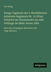 bokomslag Kriegs-Tagebuch des 2. Westfälischen Infanterie-Regiments Nr. 15 (Prinz Friedrich der Niederlande) aus dem Feldzuge der Main-Armee 1866