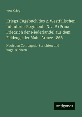 bokomslag Kriegs-Tagebuch des 2. Westfälischen Infanterie-Regiments Nr. 15 (Prinz Friedrich der Niederlande) aus dem Feldzuge der Main-Armee 1866