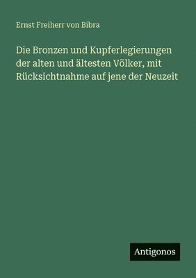 Bronzen und Kupferlegierungen der alten und ältesten Völker, mit Rücksichtnahme auf jene der Neuzeit