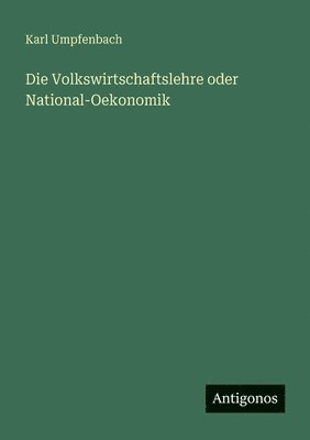 Die Volkswirtschaftslehre oder National-Oekonomik