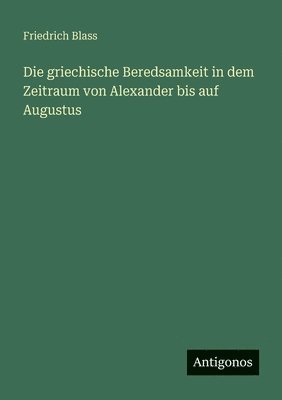 griechische Beredsamkeit in dem Zeitraum von Alexander bis auf Augustus