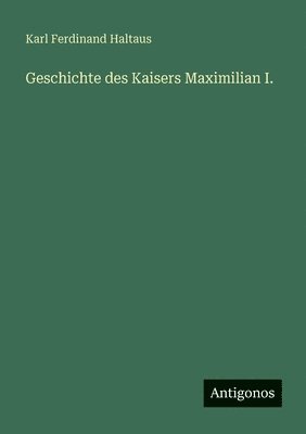 Geschichte des Kaisers Maximilian I.
