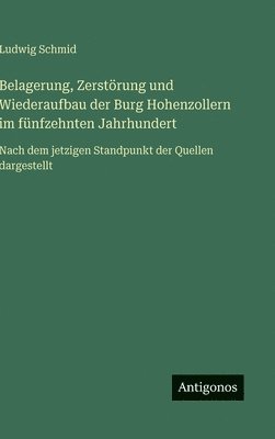 Ludwig Schmid - Belagerung, Zerstörung und Wiederaufbau der Burg Hohenzollern im fünfzehnten Jahrhundert, Inbunden