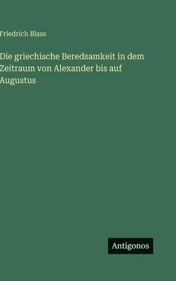 griechische Beredsamkeit in dem Zeitraum von Alexander bis auf Augustus