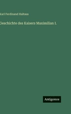 Geschichte des Kaisers Maximilian I.