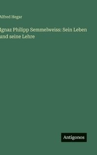 bokomslag Ignaz Philipp Semmelweiss: Sein Leben und seine Lehre