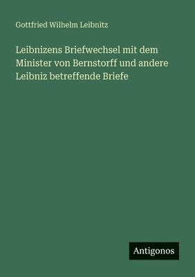 Leibnizens Briefwechsel mit dem Minister von Bernstorff und andere Leibniz betreffende Briefe 1