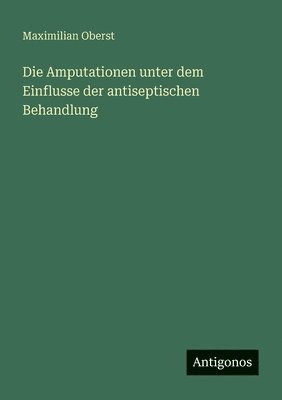 bokomslag Die Amputationen unter dem Einflusse der antiseptischen Behandlung
