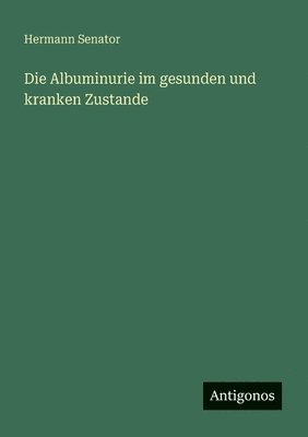 Die Albuminurie im gesunden und kranken Zustande 1