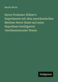 bokomslag Herrn Professor Zllner's Experimente mit dem amerikanischen Medium Herrn Slade und seine Hypothese intelligenter vierdimensionaler Wesen