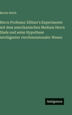 Moritz Wirth - Herrn Professor Zöllner's Experimente mit dem amerikanischen Medium Herrn Slade und seine Hypothese intelligenter vierdimensionaler Wesen, Inbunden