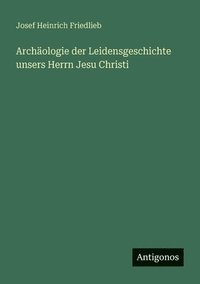 bokomslag Archäologie der Leidensgeschichte unsers Herrn Jesu Christi